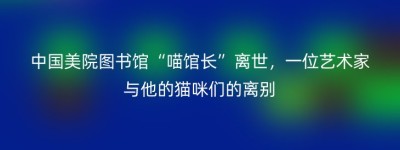 中国美院图书馆“喵馆长”离世，一位艺术家与他的猫咪们的离别