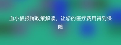 血小板报销政策解读，让您的医疗费用得到保障