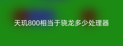 天玑800相当于骁龙多少处理器