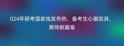 024年研考国家线发布热，备考生心潮澎湃，期待新篇章