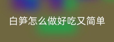 白笋怎么做好吃又简单