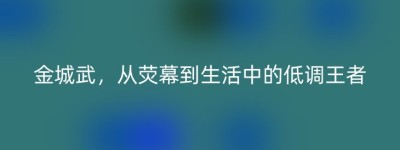 金城武，从荧幕到生活中的低调王者