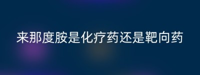 来那度胺是化疗药还是靶向药