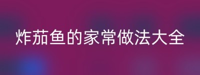 炸茄鱼的家常做法大全