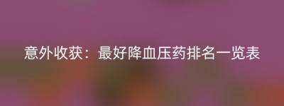 意外收获：最好降血压药排名一览表