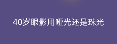 40岁眼影用哑光还是珠光