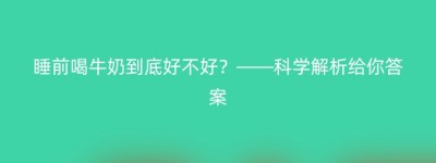 睡前喝牛奶到底好不好？——科学解析给你答案
