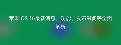 苹果iOS 16最新消息，功能、发布时间等全面解析