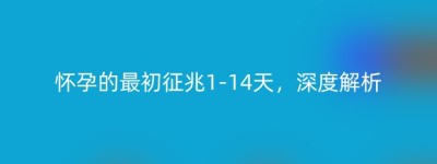 怀孕的最初征兆1-14天，深度解析