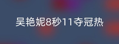 吴艳妮8秒11夺冠热