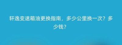轩逸变速箱油更换指南，多少公里换一次？多少钱？