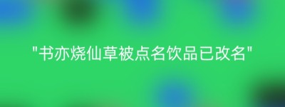 “书亦烧仙草被点名饮品已改名”