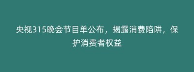 央视315晚会节目单公布，揭露消费陷阱，保护消费者权益