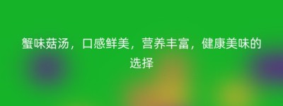 蟹味菇汤，口感鲜美，营养丰富，健康美味的选择