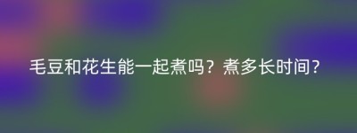 毛豆和花生能一起煮吗？煮多长时间？