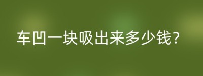 车凹一块吸出来多少钱？