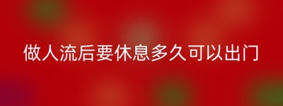 做人流后要休息多久可以出门