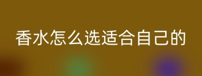 香水怎么选适合自己的