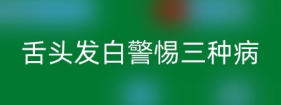 舌头发白警惕三种病