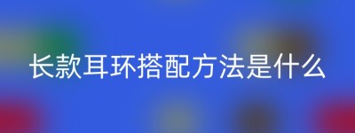 长款耳环搭配方法是什么