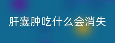 肝囊肿吃什么会消失