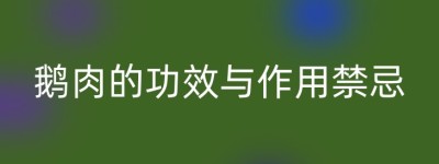 鹅肉的功效与作用禁忌