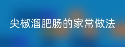 尖椒溜肥肠的家常做法