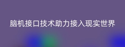 脑机接口技术助力接入现实世界
