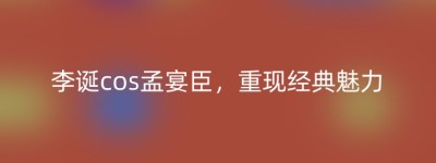 李诞cos孟宴臣，重现经典魅力