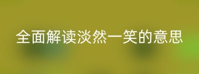 全面解读淡然一笑的意思