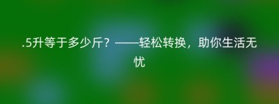 .5升等于多少斤？——轻松转换，助你生活无忧
