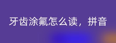 牙齿涂氟怎么读，拼音