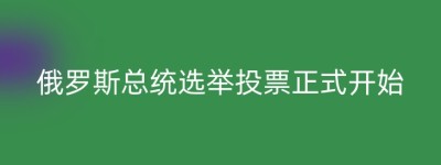 俄罗斯总统选举投票正式开始
