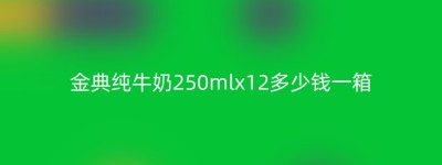 金典纯牛奶250mlx12多少钱一箱
