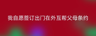 我自愿签订出门在外互帮父母条约