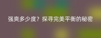 强爽多少度？探寻完美平衡的秘密