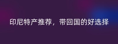 印尼特产推荐，带回国的好选择
