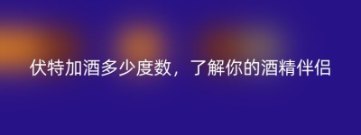 伏特加酒多少度数，了解你的酒精伴侣