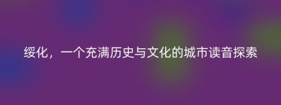 绥化，一个充满历史与文化的城市读音探索