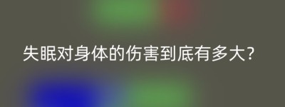 失眠对身体的伤害到底有多大？