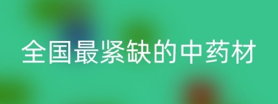 全国最紧缺的中药材