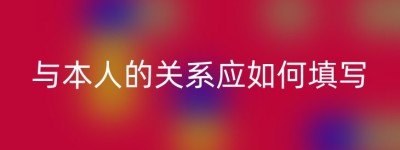 与本人的关系应如何填写