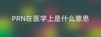PRN在医学上是什么意思