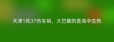 天津1死37伤车祸，大巴载的是高中生热