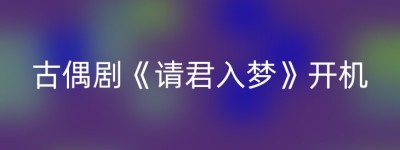 古偶剧《请君入梦》开机
