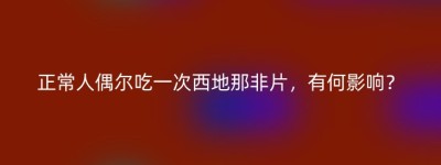 正常人偶尔吃一次西地那非片，有何影响？