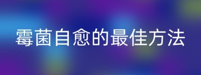 霉菌自愈的最佳方法