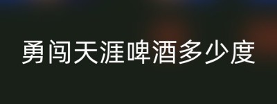 勇闯天涯啤酒多少度