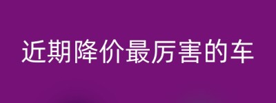 近期降价最厉害的车
