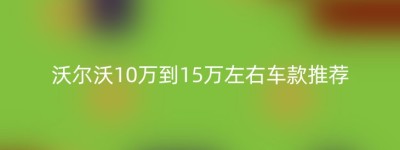 沃尔沃10万到15万左右车款推荐